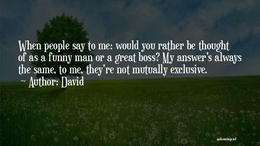 David Quotes: When People Say To Me: Would You Rather Be Thought Of As A Funny Man Or A Great Boss? My