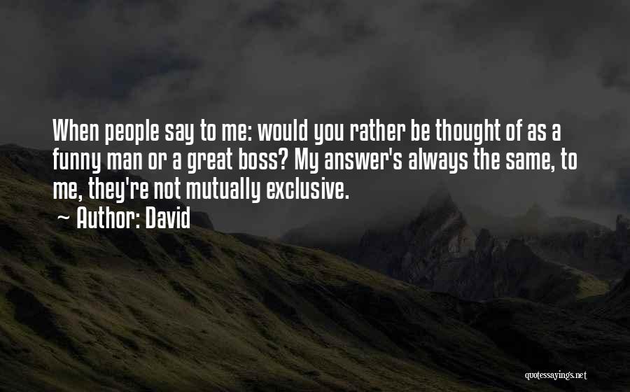 David Quotes: When People Say To Me: Would You Rather Be Thought Of As A Funny Man Or A Great Boss? My