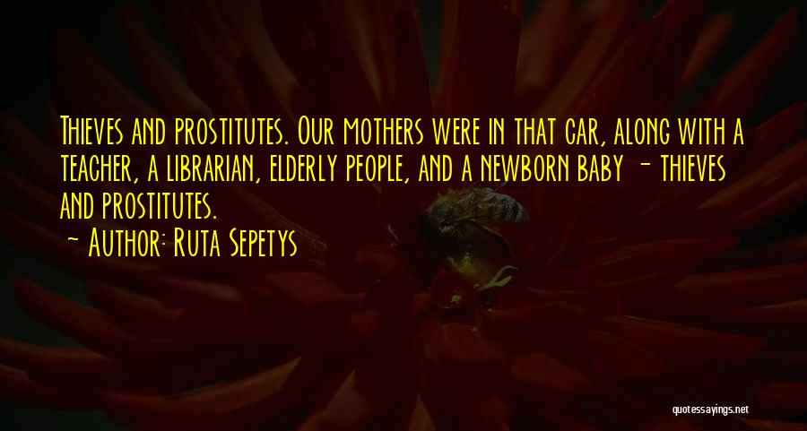 Ruta Sepetys Quotes: Thieves And Prostitutes. Our Mothers Were In That Car, Along With A Teacher, A Librarian, Elderly People, And A Newborn