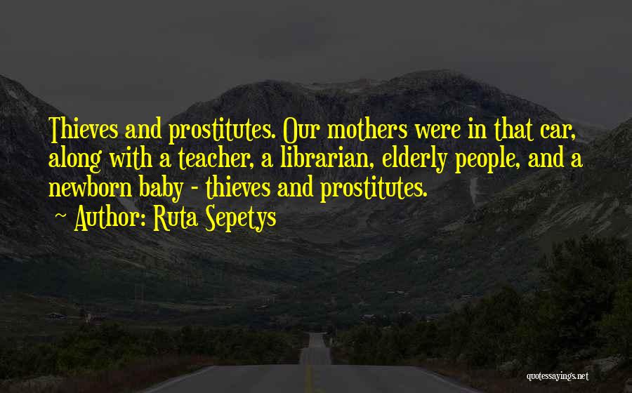 Ruta Sepetys Quotes: Thieves And Prostitutes. Our Mothers Were In That Car, Along With A Teacher, A Librarian, Elderly People, And A Newborn