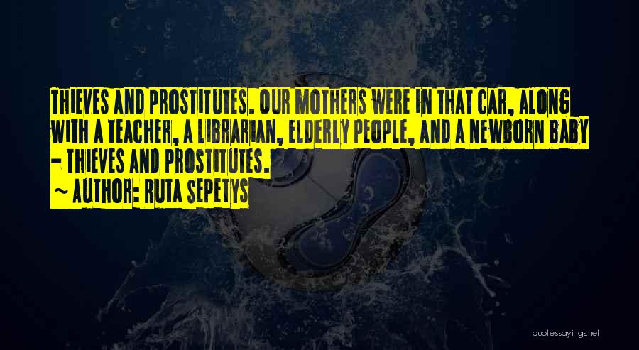 Ruta Sepetys Quotes: Thieves And Prostitutes. Our Mothers Were In That Car, Along With A Teacher, A Librarian, Elderly People, And A Newborn