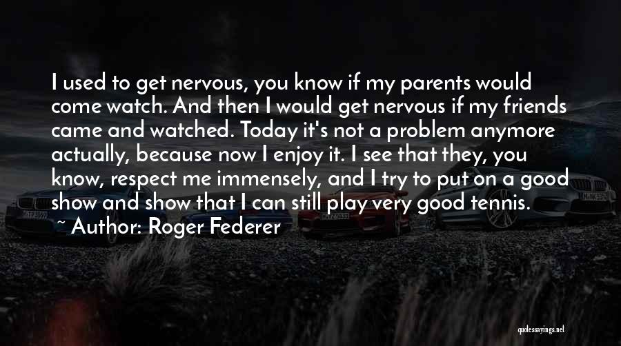Roger Federer Quotes: I Used To Get Nervous, You Know If My Parents Would Come Watch. And Then I Would Get Nervous If