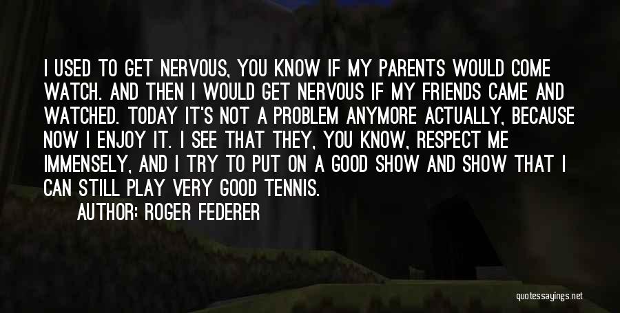 Roger Federer Quotes: I Used To Get Nervous, You Know If My Parents Would Come Watch. And Then I Would Get Nervous If