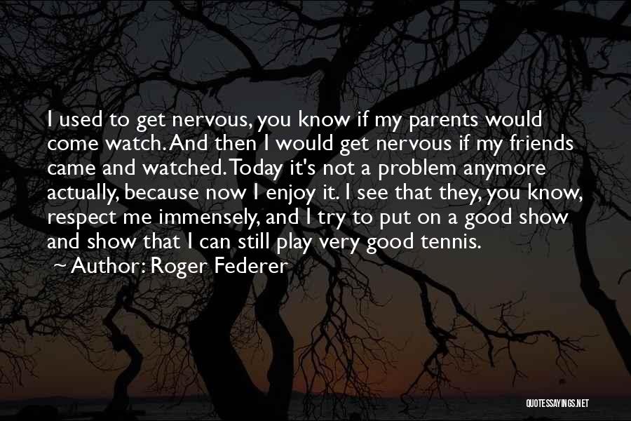 Roger Federer Quotes: I Used To Get Nervous, You Know If My Parents Would Come Watch. And Then I Would Get Nervous If