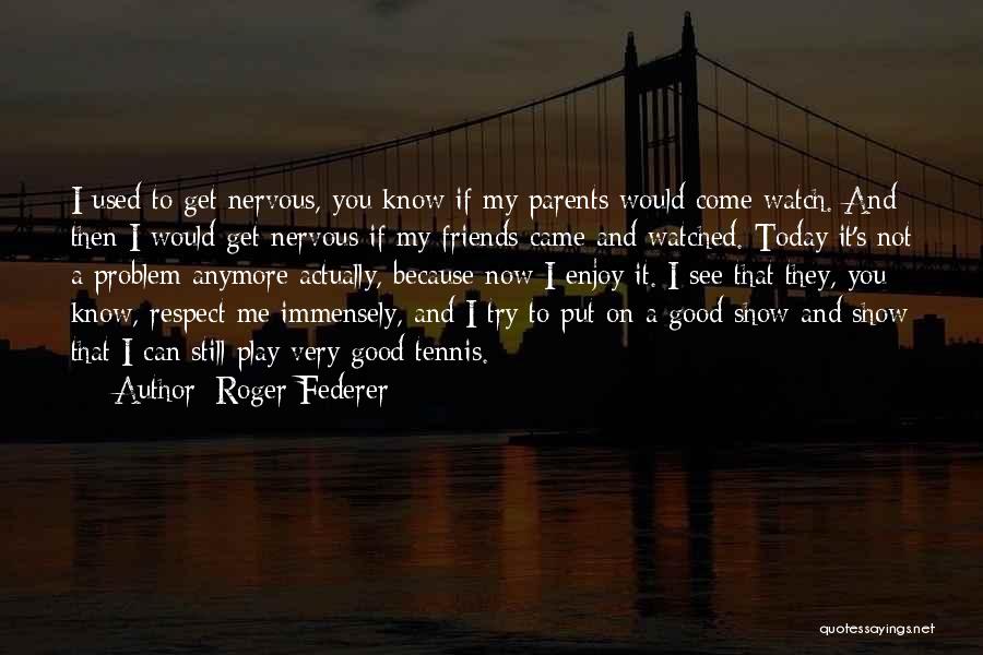 Roger Federer Quotes: I Used To Get Nervous, You Know If My Parents Would Come Watch. And Then I Would Get Nervous If