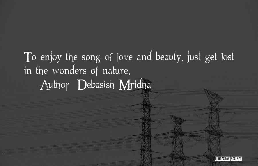 Debasish Mridha Quotes: To Enjoy The Song Of Love And Beauty, Just Get Lost In The Wonders Of Nature.