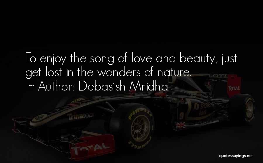 Debasish Mridha Quotes: To Enjoy The Song Of Love And Beauty, Just Get Lost In The Wonders Of Nature.
