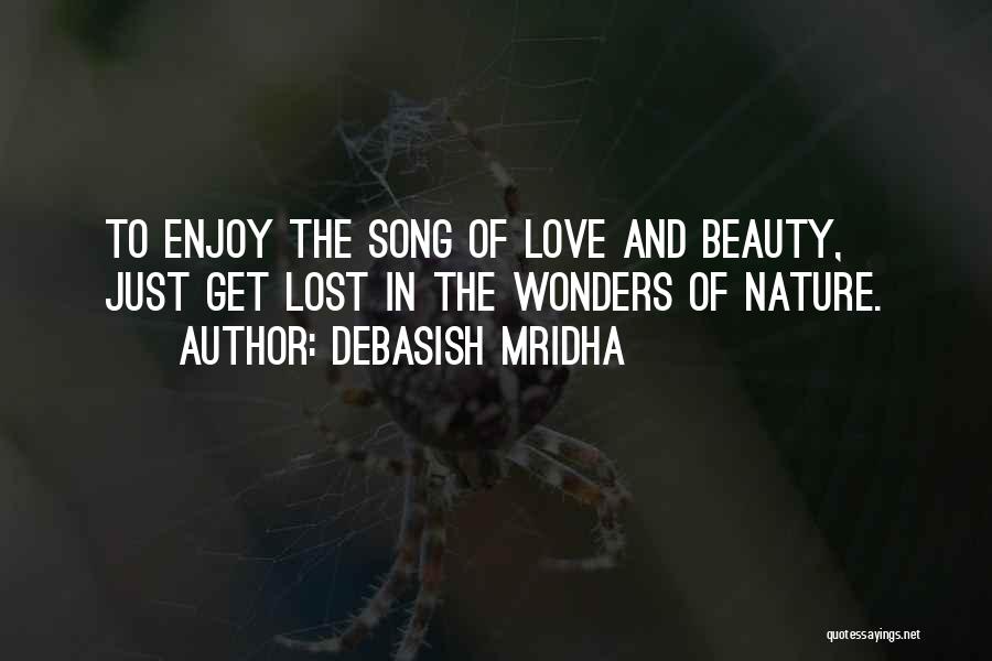 Debasish Mridha Quotes: To Enjoy The Song Of Love And Beauty, Just Get Lost In The Wonders Of Nature.