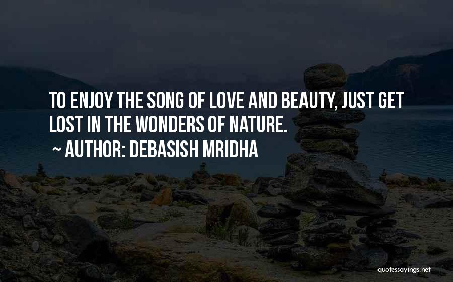 Debasish Mridha Quotes: To Enjoy The Song Of Love And Beauty, Just Get Lost In The Wonders Of Nature.