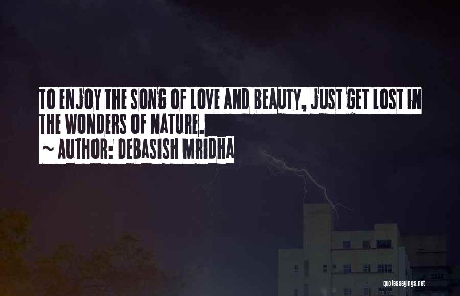 Debasish Mridha Quotes: To Enjoy The Song Of Love And Beauty, Just Get Lost In The Wonders Of Nature.
