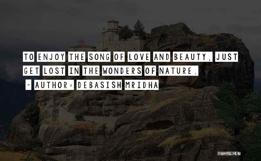 Debasish Mridha Quotes: To Enjoy The Song Of Love And Beauty, Just Get Lost In The Wonders Of Nature.