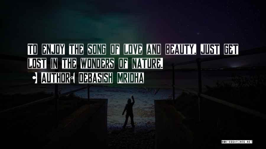 Debasish Mridha Quotes: To Enjoy The Song Of Love And Beauty, Just Get Lost In The Wonders Of Nature.