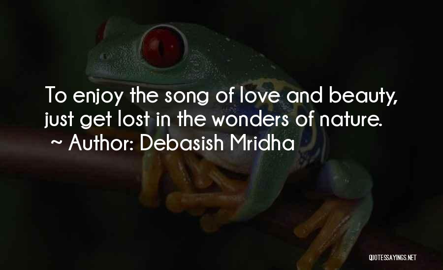 Debasish Mridha Quotes: To Enjoy The Song Of Love And Beauty, Just Get Lost In The Wonders Of Nature.
