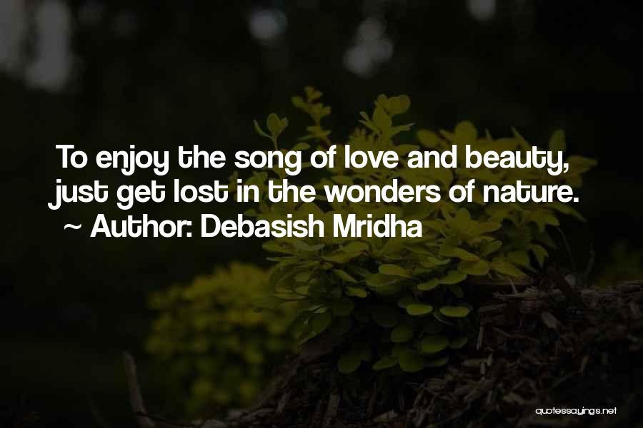 Debasish Mridha Quotes: To Enjoy The Song Of Love And Beauty, Just Get Lost In The Wonders Of Nature.