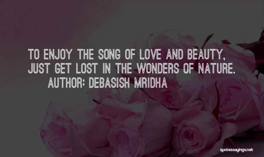 Debasish Mridha Quotes: To Enjoy The Song Of Love And Beauty, Just Get Lost In The Wonders Of Nature.
