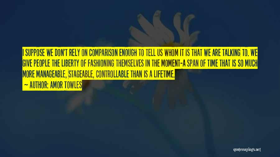 Amor Towles Quotes: I Suppose We Don't Rely On Comparison Enough To Tell Us Whom It Is That We Are Talking To. We