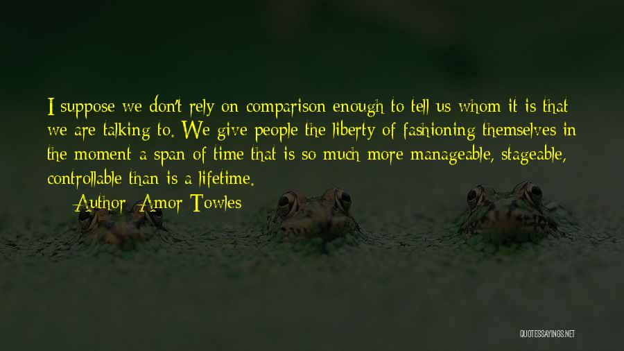 Amor Towles Quotes: I Suppose We Don't Rely On Comparison Enough To Tell Us Whom It Is That We Are Talking To. We