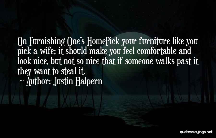 Justin Halpern Quotes: On Furnishing One's Homepick Your Furniture Like You Pick A Wife; It Should Make You Feel Comfortable And Look Nice,