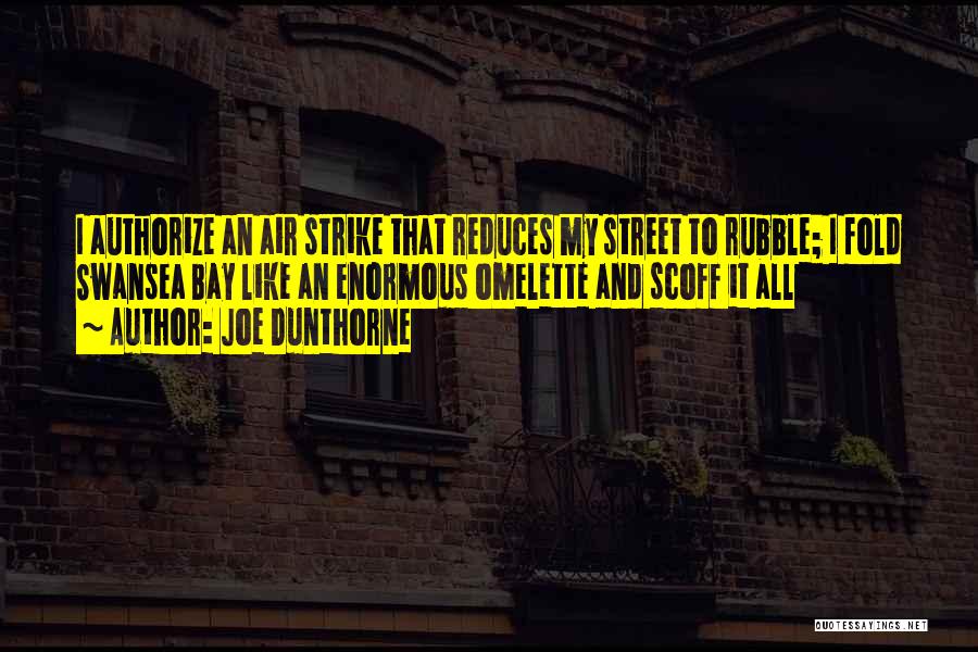 Joe Dunthorne Quotes: I Authorize An Air Strike That Reduces My Street To Rubble; I Fold Swansea Bay Like An Enormous Omelette And