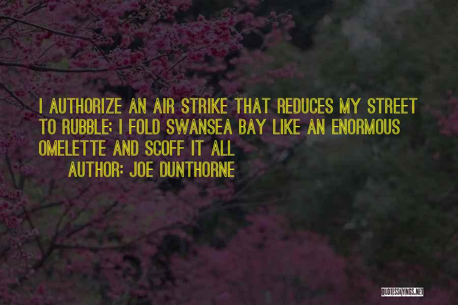Joe Dunthorne Quotes: I Authorize An Air Strike That Reduces My Street To Rubble; I Fold Swansea Bay Like An Enormous Omelette And