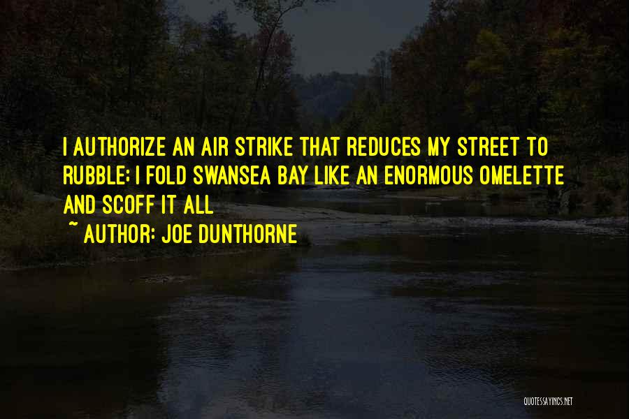 Joe Dunthorne Quotes: I Authorize An Air Strike That Reduces My Street To Rubble; I Fold Swansea Bay Like An Enormous Omelette And