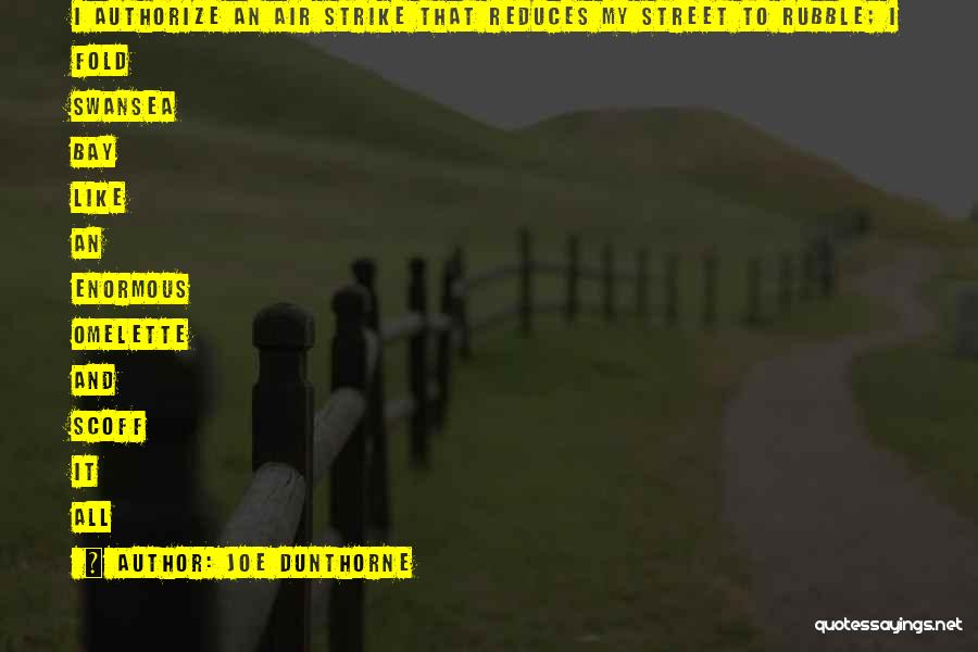 Joe Dunthorne Quotes: I Authorize An Air Strike That Reduces My Street To Rubble; I Fold Swansea Bay Like An Enormous Omelette And