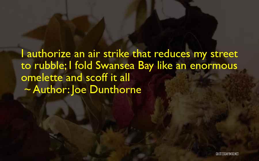 Joe Dunthorne Quotes: I Authorize An Air Strike That Reduces My Street To Rubble; I Fold Swansea Bay Like An Enormous Omelette And