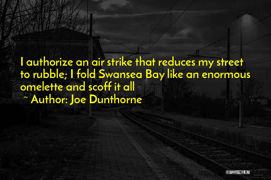 Joe Dunthorne Quotes: I Authorize An Air Strike That Reduces My Street To Rubble; I Fold Swansea Bay Like An Enormous Omelette And