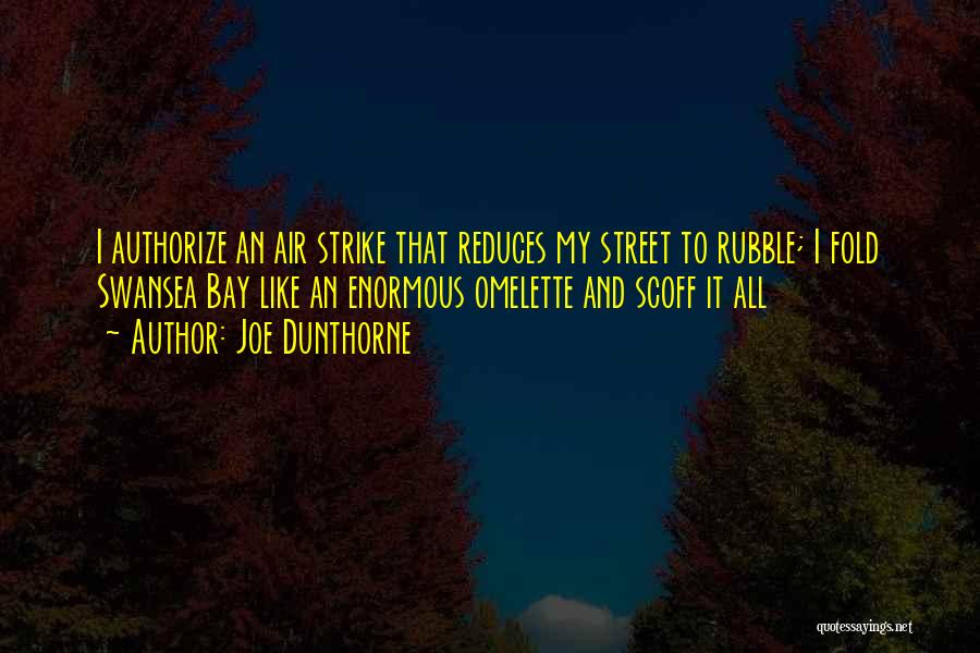 Joe Dunthorne Quotes: I Authorize An Air Strike That Reduces My Street To Rubble; I Fold Swansea Bay Like An Enormous Omelette And