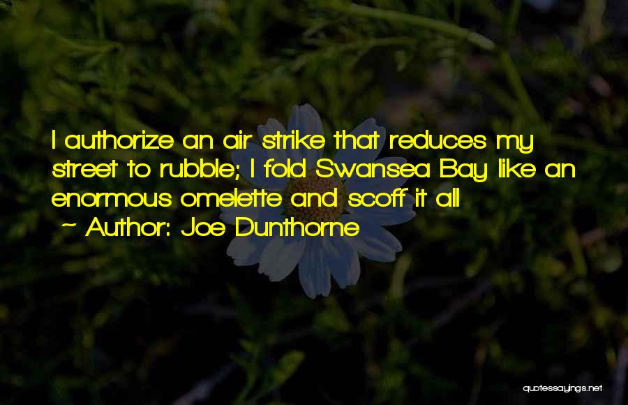 Joe Dunthorne Quotes: I Authorize An Air Strike That Reduces My Street To Rubble; I Fold Swansea Bay Like An Enormous Omelette And