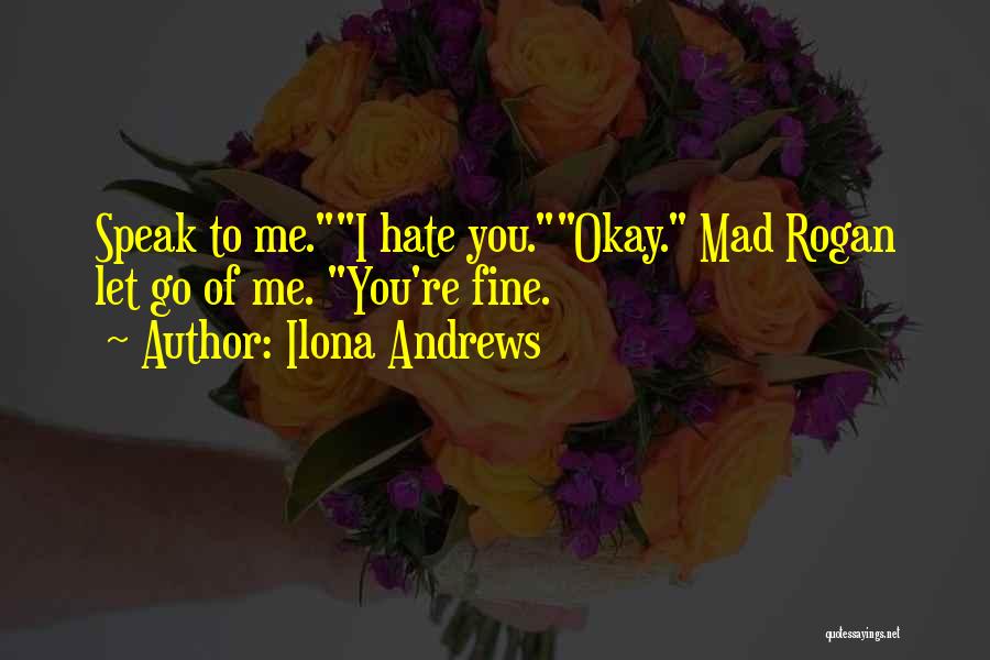 Ilona Andrews Quotes: Speak To Me.i Hate You.okay. Mad Rogan Let Go Of Me. You're Fine.