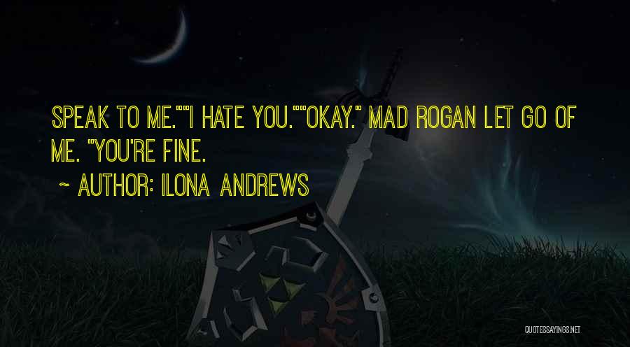 Ilona Andrews Quotes: Speak To Me.i Hate You.okay. Mad Rogan Let Go Of Me. You're Fine.