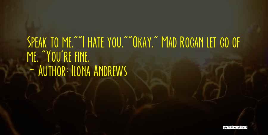 Ilona Andrews Quotes: Speak To Me.i Hate You.okay. Mad Rogan Let Go Of Me. You're Fine.