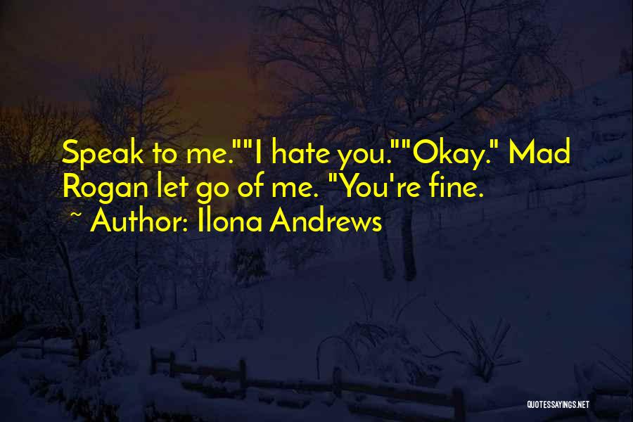 Ilona Andrews Quotes: Speak To Me.i Hate You.okay. Mad Rogan Let Go Of Me. You're Fine.