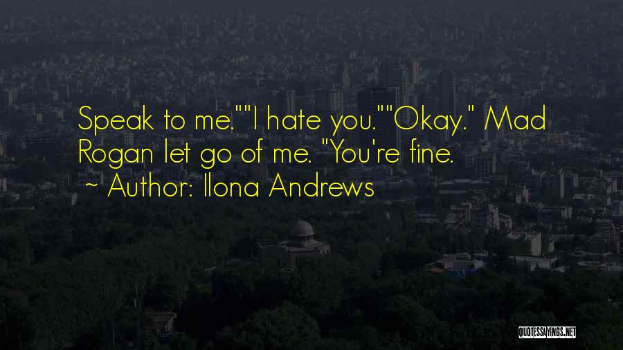 Ilona Andrews Quotes: Speak To Me.i Hate You.okay. Mad Rogan Let Go Of Me. You're Fine.