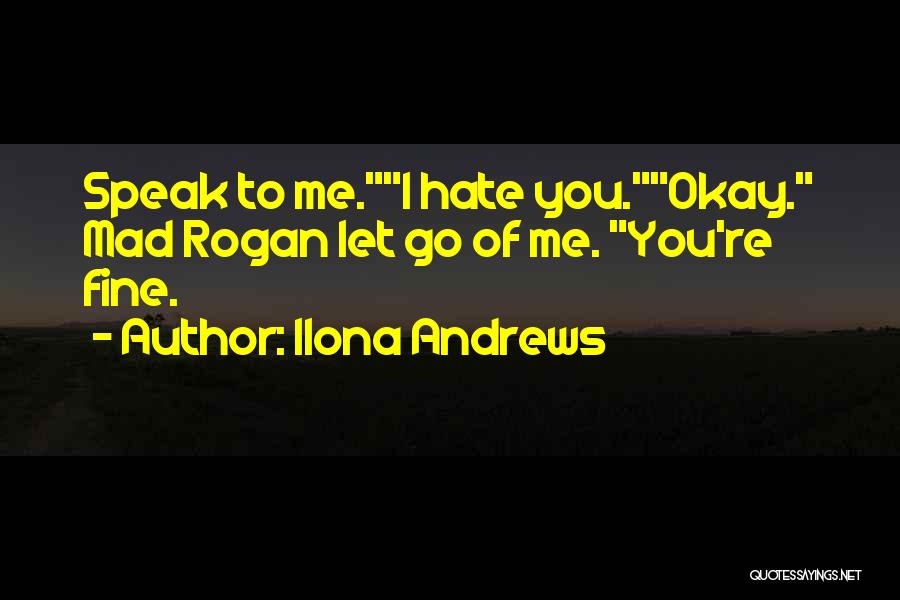 Ilona Andrews Quotes: Speak To Me.i Hate You.okay. Mad Rogan Let Go Of Me. You're Fine.