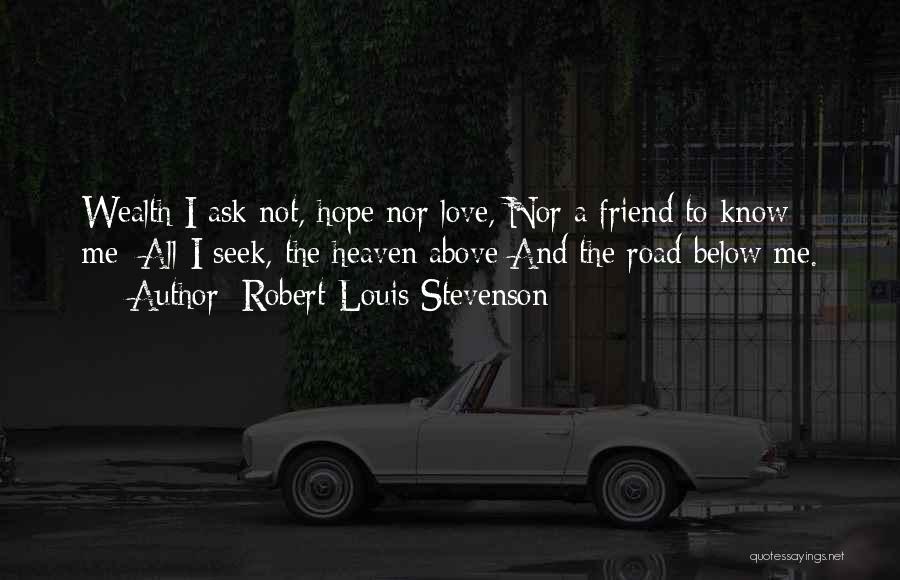 Robert Louis Stevenson Quotes: Wealth I Ask Not, Hope Nor Love, Nor A Friend To Know Me; All I Seek, The Heaven Above And