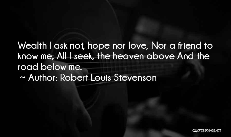 Robert Louis Stevenson Quotes: Wealth I Ask Not, Hope Nor Love, Nor A Friend To Know Me; All I Seek, The Heaven Above And