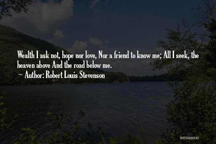 Robert Louis Stevenson Quotes: Wealth I Ask Not, Hope Nor Love, Nor A Friend To Know Me; All I Seek, The Heaven Above And