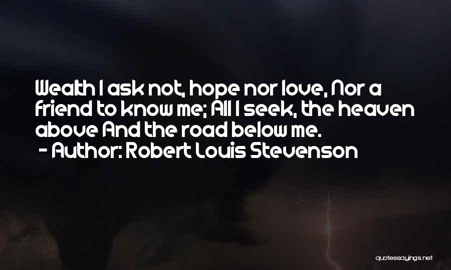 Robert Louis Stevenson Quotes: Wealth I Ask Not, Hope Nor Love, Nor A Friend To Know Me; All I Seek, The Heaven Above And