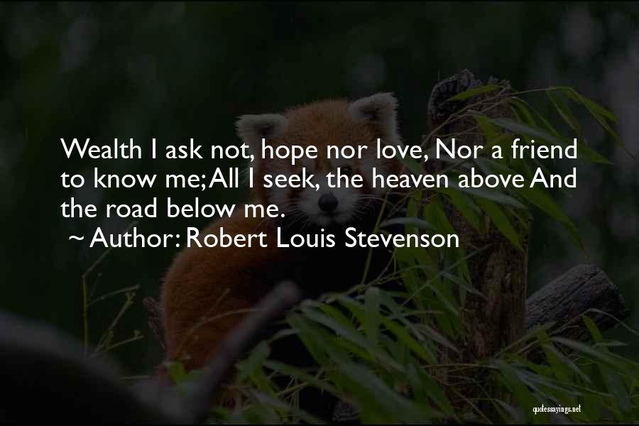 Robert Louis Stevenson Quotes: Wealth I Ask Not, Hope Nor Love, Nor A Friend To Know Me; All I Seek, The Heaven Above And