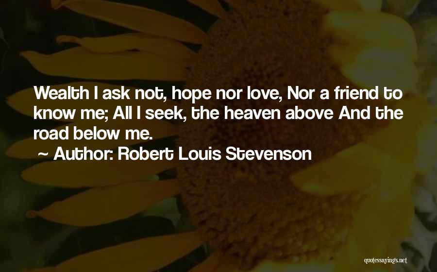 Robert Louis Stevenson Quotes: Wealth I Ask Not, Hope Nor Love, Nor A Friend To Know Me; All I Seek, The Heaven Above And