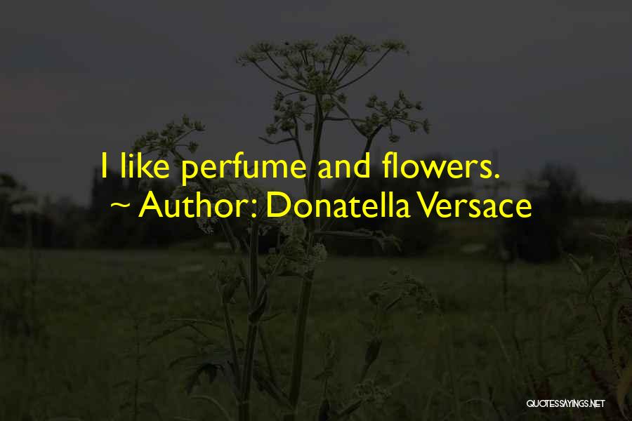 Donatella Versace Quotes: I Like Perfume And Flowers.