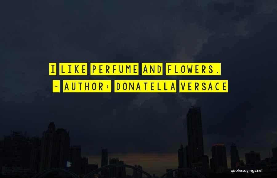 Donatella Versace Quotes: I Like Perfume And Flowers.