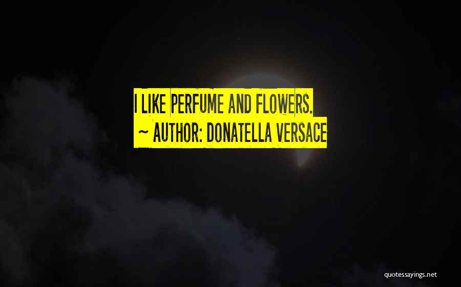 Donatella Versace Quotes: I Like Perfume And Flowers.