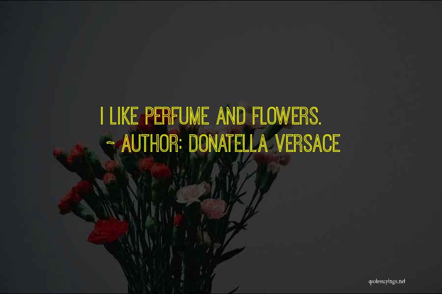 Donatella Versace Quotes: I Like Perfume And Flowers.