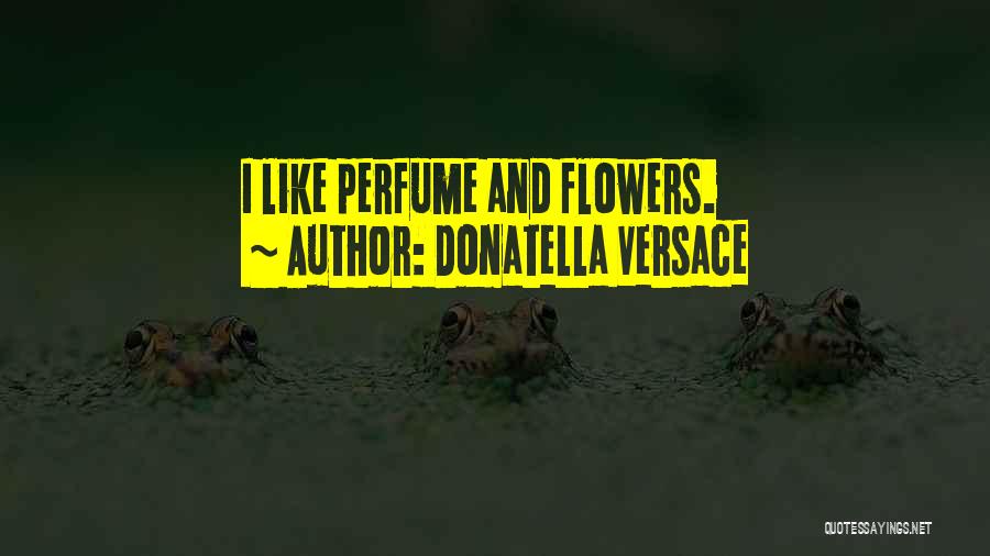 Donatella Versace Quotes: I Like Perfume And Flowers.