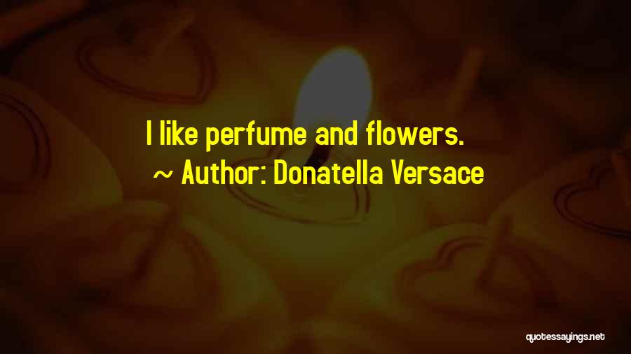 Donatella Versace Quotes: I Like Perfume And Flowers.