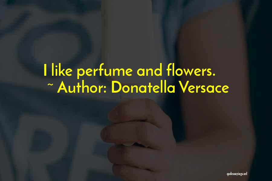 Donatella Versace Quotes: I Like Perfume And Flowers.