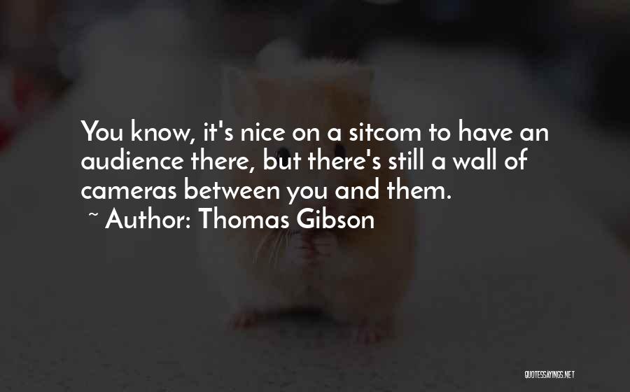 Thomas Gibson Quotes: You Know, It's Nice On A Sitcom To Have An Audience There, But There's Still A Wall Of Cameras Between